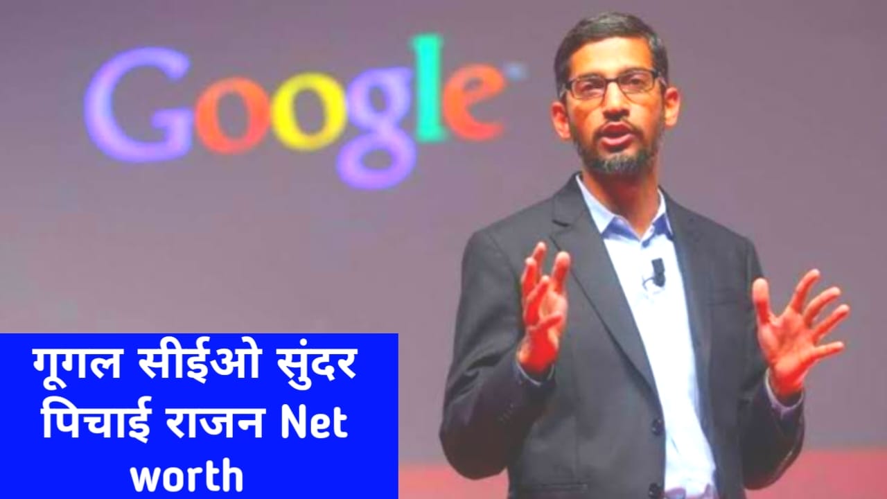 Sundar Pichai Net worth:यहां से जाने गूगल के सी.ई.ओ पिचाई सुंदर राजन राज ने नेटवर्क से संबंधित पूरी डिटेल,