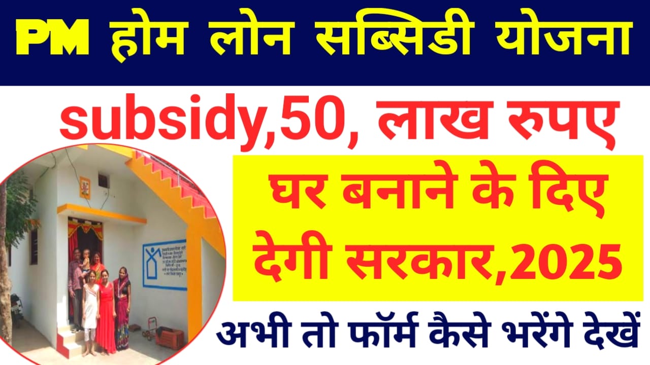 PM Home Loan Subsidy Yojana 2025:प्रधानमंत्री आवास होम लोन सब्सिडी योजना सरकार देगी 50 लख रुपए तक का लोन जल्द आवेदन फार्म भरे,,,Best 👇📢🏠