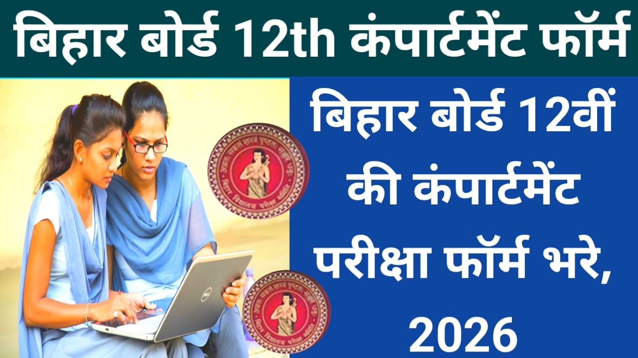 Bihar Board 12th Compartment Form 2026:बिहार बोर्ड 12th की कंपार्टमेंट की परीक्षा 2026 में कब भरी जाएगी जान यहां से,&,